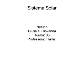 Sistema Solar
Netuno
Giulia e Giovanna
Turma: 33
Professora: Thailisi
 