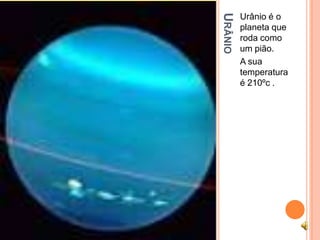 URÂNIO
         Urânio é o
         planeta que
         roda como
         um pião.
         A sua
         temperatura
         é 210ºc .
 