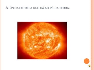 A ÚNICA ESTRELA QUE HÁ AO PÉ DA TERRA.
 