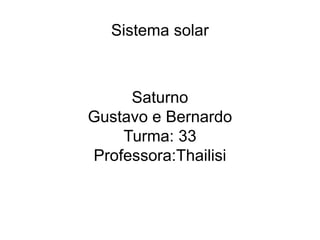 Sistema solar
Saturno
Gustavo e Bernardo
Turma: 33
Professora:Thailisi
 
