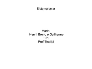 Sistema solar
Marte
Henri, Breno e Guilherme
T:31
Prof:Thailisi
 