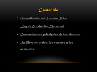 Contenido
• Generalidades del Sistema Solar

• Ley de Gravitación Universal

• Características principales de los planetas

• Satélites naturales, los cometas y los

  asteroides
 