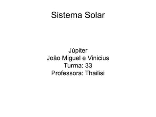 Sistema Solar
Júpiter
João Miguel e Vinicius
Turma: 33
Professora: Thailisi
 