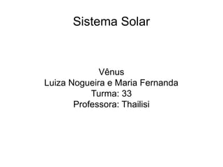 Sistema Solar
Vênus
Luiza Nogueira e Maria Fernanda
Turma: 33
Professora: Thailisi
 