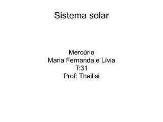 Sistema solar
Mercúrio
Maria Fernanda e Lívia
T:31
Prof: Thailisi
 