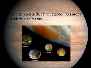 • Xúpiter consta de catro satélites: Ío,Europa,
Calisto, Ganímedes

 