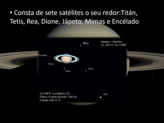 • Consta de sete satélites o seu redor:Titán,
Tetis, Rea, Dione, Jápeto, Mimas e Encélado

 