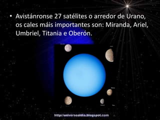 • Avistánronse 27 satélites o arredor de Urano,
os cales máis importantes son: Miranda, Ariel,
Umbriel, Titania e Oberón.

 