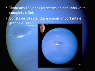 • Tarda uns 165 anos terrestres en dar unha volta
completa o Sol.
• Consta de 14 satelites, e o máis importante é
grande é Tritón.

 