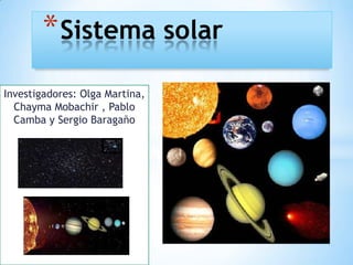 * Sistema solar
Investigadores: Olga Martina,
Chayma Mobachir , Pablo
Camba y Sergio Baragaño

 