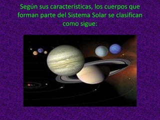 Según sus características, los cuerpos que
forman parte del Sistema Solar se clasifican
como sigue:

 