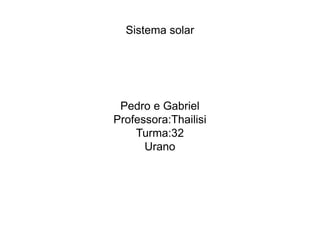 Sistema solar
Pedro e Gabriel
Professora:Thailisi
Turma:32
Urano
 