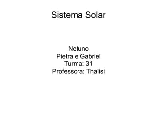 Sistema Solar
Netuno
Pietra e Gabriel
Turma: 31
Professora: Thalisi
 