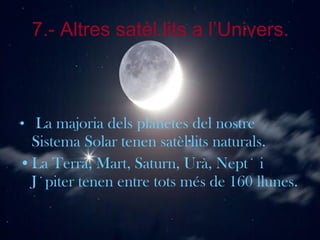 7.- Altres satèl.lits a l’Univers. La majoria dels planetes del nostre Sistema Solar tenen satèl·lits naturals.  La Terra, Mart, Saturn, Urà, Neptú i Júpiter tenen entre tots més de 160 llunes.   