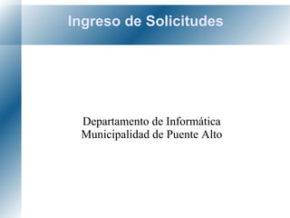 Ingreso de Solicitudes Departamento de Informática Municipalidad de Puente Alto 