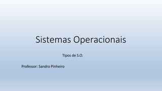 Sistemas Operacionais
Tipos de S.O.
Professor: Sandro Pinheiro
 