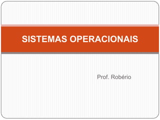                                             Prof. Robério SISTEMAS OPERACIONAIS 