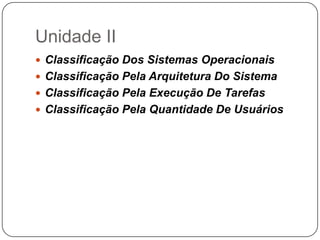 Unidade IIClassificação Dos Sistemas OperacionaisClassificação Pela Arquitetura Do SistemaClassificação Pela Execução De TarefasClassificação Pela Quantidade De Usuários