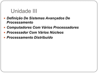 Unidade IIIDefinição De Sistemas Avançados De ProcessamentoComputadores Com Vários ProcessadoresProcessador Com Vários NúcleosProcessamento Distribuído