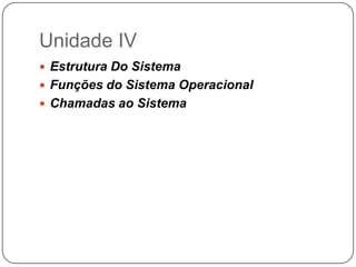 Unidade IVEstrutura Do SistemaFunções do Sistema OperacionalChamadas ao Sistema