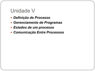 Unidade VDefinição de ProcessoGerenciamento de ProgramasEstados de um processoComunicação Entre Processos