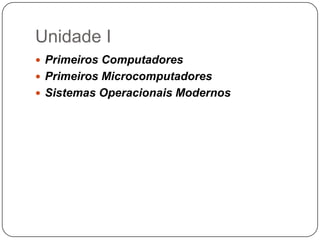 Unidade IPrimeiros ComputadoresPrimeiros MicrocomputadoresSistemas Operacionais Modernos
