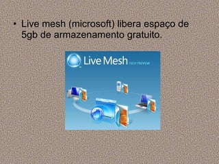Live mesh (microsoft) libera espaço de 5gb de armazenamento gratuito. 