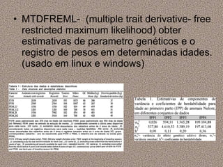 MTDFREML-  (multiple trait derivative- free restricted maximum likelihood) obter estimativas de parametro genéticos e o registro de pesos em determinadas idades. (usado em linux e windows) 