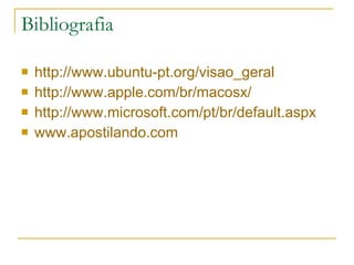 Bibliografia http://www.ubuntu-pt.org/visao_geral http://www.apple.com/br/macosx/ http://www.microsoft.com/pt/br/default.aspx www.apostilando.com 