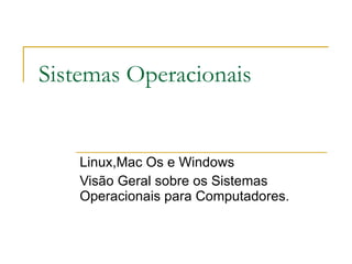 Sistemas Operacionais Linux,Mac Os e Windows Visão Geral sobre os Sistemas Operacionais para Computadores. 