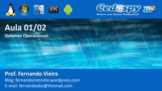 Aula 01/02
Sistemas Operacionais
Prof. Fernando Vieira
Blog: fernandoinstrutor.wordpress.com
E-mail: fernandovbo@Hotmail.com
 