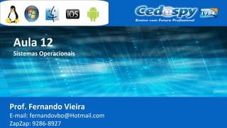 Aula 12
Sistemas Operacionais
Prof. Fernando Vieira
E-mail: fernandovbo@Hotmail.com
ZapZap: 9286-8927
 