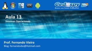Aula 13
Sistemas Operacionais
Prof. Fernando Vieira
Blog: fernandovbo@Hotmail.com
 