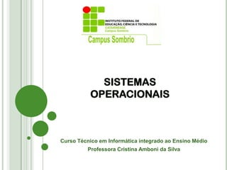 SISTEMAS
OPERACIONAIS
Curso Técnico em Informática integrado ao Ensino Médio
Professora Cristina Amboni da Silva
 