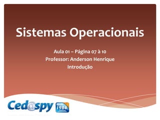 Sistemas Operacionais
Aula 01 – Página 07 à 10
Professor: Anderson Henrique
Introdução
 
