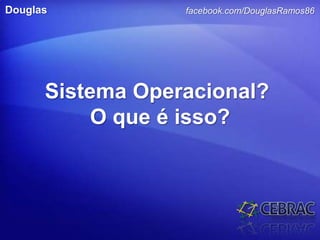 facebook.com/DouglasRamos86Douglas
Sistema Operacional?
O que é isso?
 