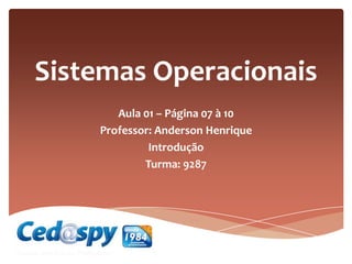 Sistemas Operacionais
Aula 01 – Página 07 à 10
Professor: Anderson Henrique
Introdução
Turma: 9287
 