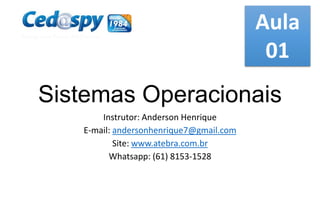 Aula
01

Sistemas Operacionais
Instrutor: Anderson Henrique
E-mail: andersonhenrique7@gmail.com
Site: www.atebra.com.br
Whatsapp: (61) 8153-1528

 