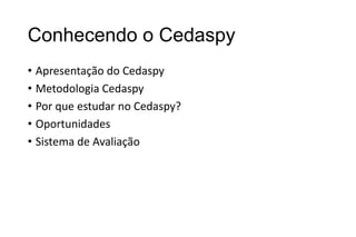 Conhecendo o Cedaspy
• Apresentação do Cedaspy
• Metodologia Cedaspy
• Por que estudar no Cedaspy?
• Oportunidades
• Sistema de Avaliação

 