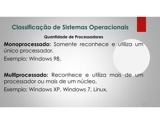 Classificação de Sistemas Operacionais
Quantidade de Processadores
Monoprocessado: Somente reconhece e utiliza um
único pr...