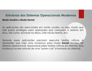 Estruturas dos Sistemas Operacionais Modernos
Modo Usuário x Modo Kernel
As aplicações são executadas em modo usuário, ou ...
