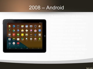 2008 – Android
A gigante Google lança
no mercado o Sistema
Operacional open-source
Android, com seu núcleo
em Linux, é o S.O. Unix-
like de maior uso em
Smartphones, mais de
96% do mercado.
Projetado principalmente
para dispositivos com tela
sensível ao toque, como
celulares, tablets etc.
 