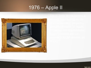1976 – Apple II
Steve Jobs revolucionou o
mundo com a criação de
um computador pequeno,
portátil e barato. O Apple
II rodava um interpretador
basic gravado em um
memória ROM através de
fita K7.
 