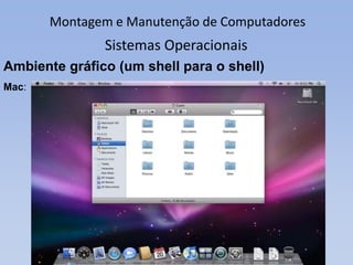 Montagem e Manutenção de Computadores
Sistemas Operacionais
Ambiente gráfico (um shell para o shell)
Linux (KDE):
 