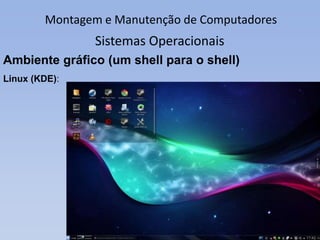 Montagem e Manutenção de Computadores
Sistemas Operacionais
Ambiente gráfico (um shell para o shell)
Linux (Gnome):
 