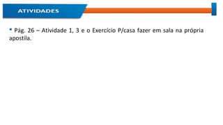  Pág. 26 – Atividade 1, 3 e o Exercício P/casa fazer em sala na própria
apostila.
 