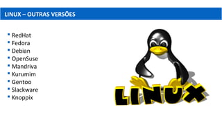  RedHat
 Fedora
 Debian
 OpenSuse
 Mandriva
 Kurumim
 Gentoo
 Slackware
 Knoppix
LINUX – OUTRAS VERSÕES
 