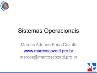 Sistemas Operacionais
Marcos Adriano Faria Cozatti
www.marcoscozatti.pro.br
marcos@marcoscozatti.pro.br
 