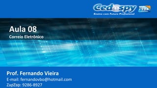 30/06/15
Aula 08
Correio Eletrônico
Prof. Fernando Vieira
E-mail: fernandovbo@hotmail.com
ZapZap: 9286-8927
 