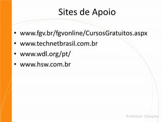 Sites de Apoiowww.fgv.br/fgvonline/CursosGratuitos.aspxwww.technetbrasil.com.brwww.wdl.org/pt/www.hsw.com.br